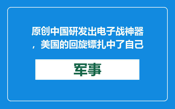 原创            中国研发出电子战神器，美国的回旋镖扎中了自己