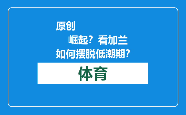 原创            崛起？看加兰如何摆脱低潮期？