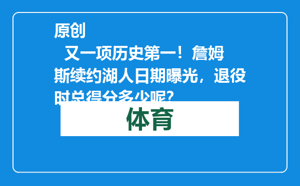 原创            又一项历史第一！詹姆斯续约湖人日期曝光，退役时总得分多少呢？