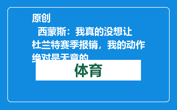 原创            西蒙斯：我真的没想让杜兰特赛季报销，我的动作绝对是无意的