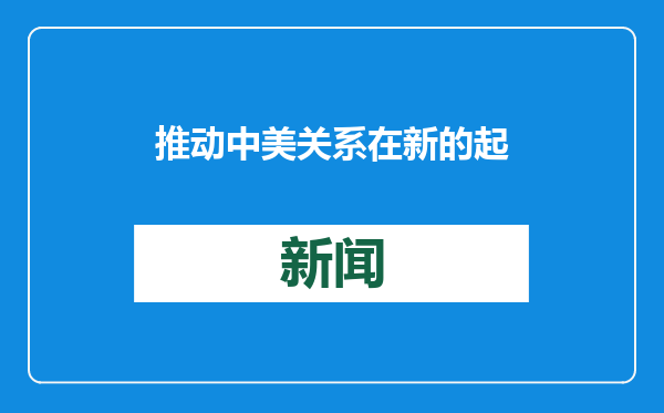 推动中美关系在新的起点上取得更大进展（钟声）