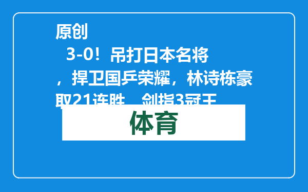 原创            3-0！吊打日本名将，捍卫国乒荣耀，林诗栋豪取21连胜，剑指3冠王