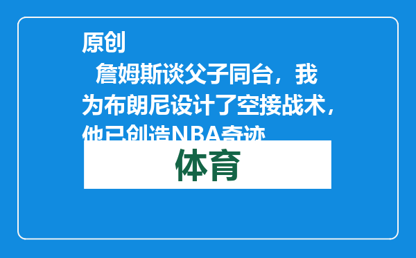 原创            詹姆斯谈父子同台，我为布朗尼设计了空接战术，他已创造NBA奇迹