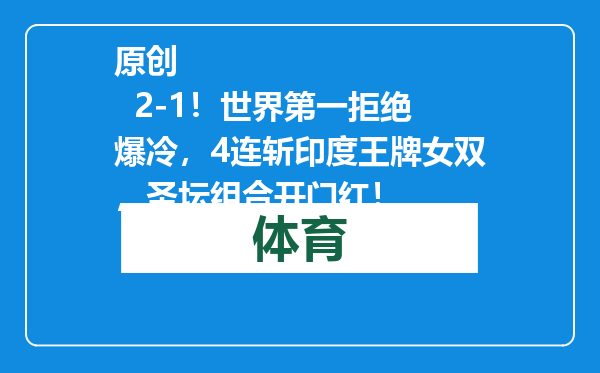 原创            2-1！世界第一拒绝爆冷，4连斩印度王牌女双，圣坛组合开门红！