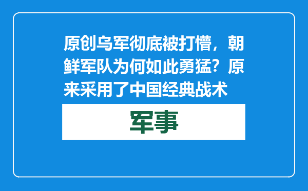 原创            乌军彻底被打懵，朝鲜军队为何如此勇猛？原来采用了中国经典战术