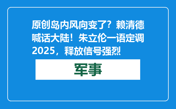 原创            岛内风向变了？赖清德喊话大陆！朱立伦一语定调2025，释放信号强烈