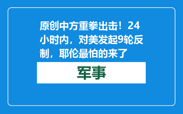 原创            中方重拳出击！24小时内，对美发起9轮反制，耶伦最怕的来了