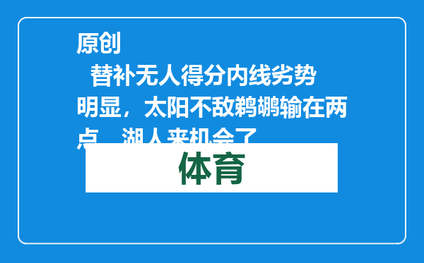 原创            替补无人得分内线劣势明显，太阳不敌鹈鹕输在两点，湖人来机会了