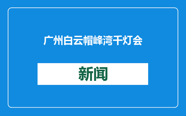 广州白云帽峰湾千灯会将于25日开幕，市民免费预约即可参观