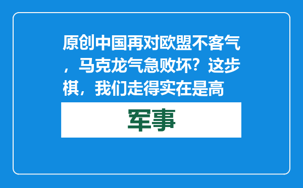 原创            中国再对欧盟不客气，马克龙气急败坏？这步棋，我们走得实在是高