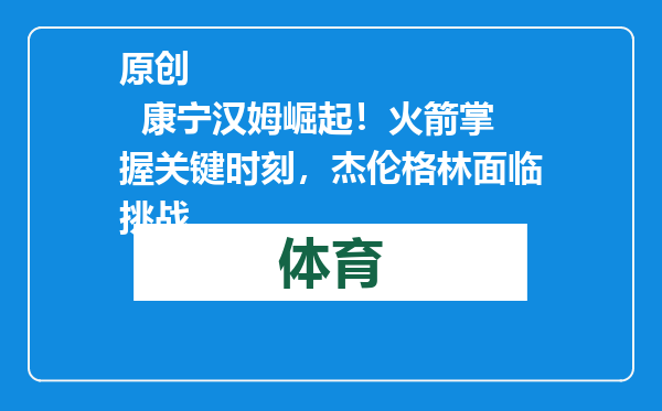 原创            康宁汉姆崛起！火箭掌握关键时刻，杰伦格林面临挑战