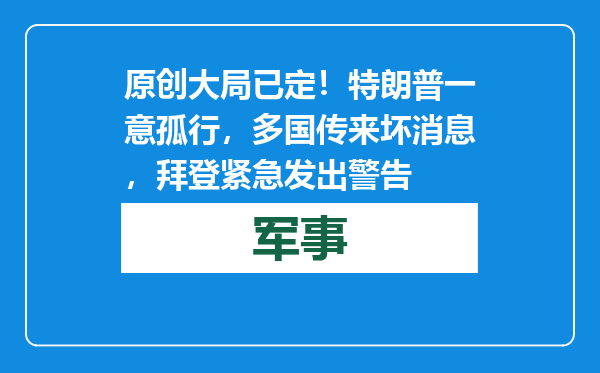 原创            大局已定！特朗普一意孤行，多国传来坏消息，拜登紧急发出警告