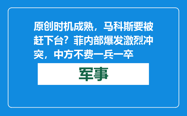 原创            时机成熟，马科斯要被赶下台？菲内部爆发激烈冲突，中方不费一兵一卒