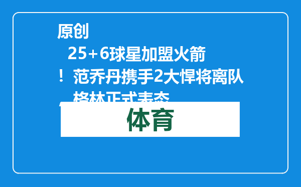 原创            25+6球星加盟火箭！范乔丹携手2大悍将离队，格林正式表态