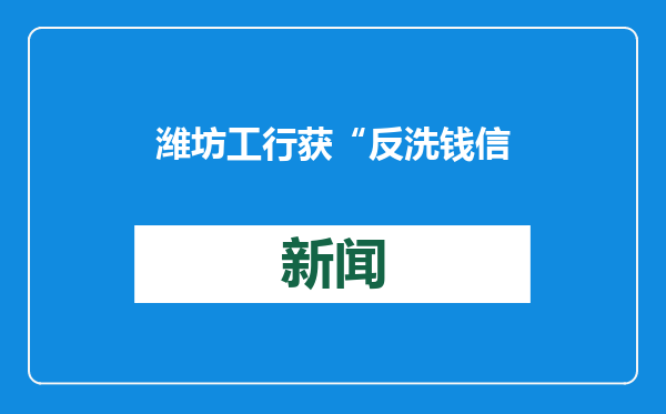潍坊工行获“反洗钱信息调研编译工作先进集体”称号