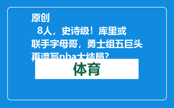 原创            8人，史诗级！库里或联手字母哥，勇士组五巨头再谱写nba大结局？