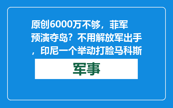 原创            6000万不够，菲军预演夺岛？不用解放军出手，印尼一个举动打脸马科斯