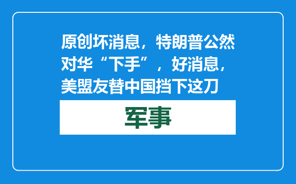 原创            坏消息，特朗普公然对华“下手”，好消息，美盟友替中国挡下这刀