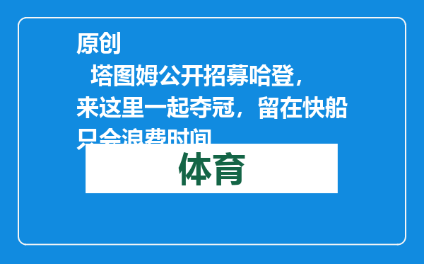 原创            塔图姆公开招募哈登，来这里一起夺冠，留在快船只会浪费时间