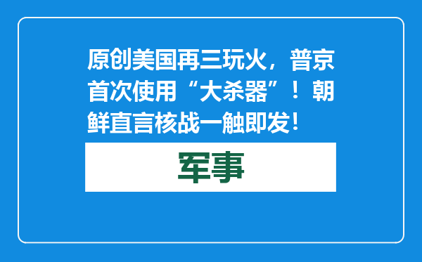 原创            美国再三玩火，普京首次使用“大杀器”！朝鲜直言核战一触即发！
