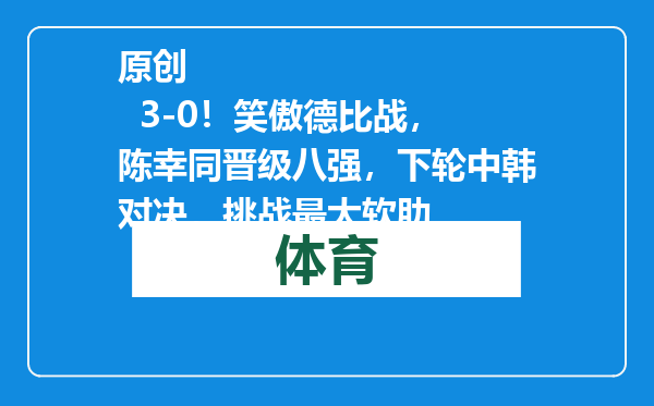 原创            3-0！笑傲德比战，陈幸同晋级八强，下轮中韩对决，挑战最大软肋