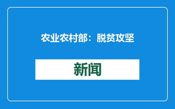 农业农村部：脱贫攻坚成果持续巩固拓展 没有发生规模性返贫致贫