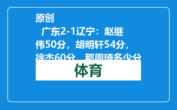 原创            广东2-1辽宁：赵继伟50分，胡明轩54分，徐杰60分，那周琦多少分