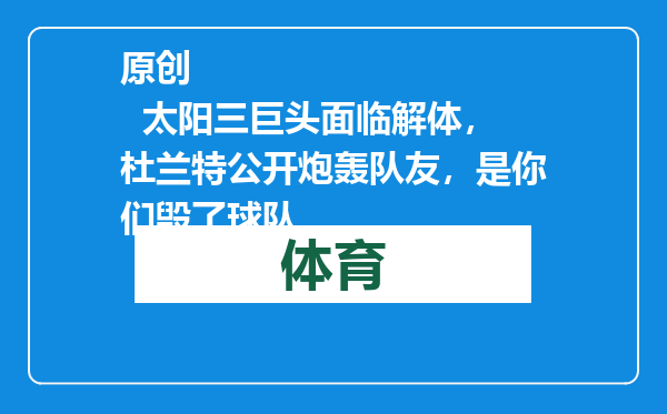 原创            太阳三巨头面临解体，杜兰特公开炮轰队友，是你们毁了球队