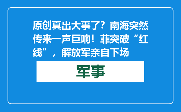 原创            真出大事了？南海突然传来一声巨响！菲突破“红线”，解放军亲自下场