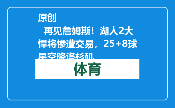 原创            再见詹姆斯！湖人2大悍将惨遭交易，25+8球星空降洛杉矶