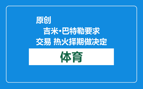 原创            吉米·巴特勒要求交易 热火择期做决定