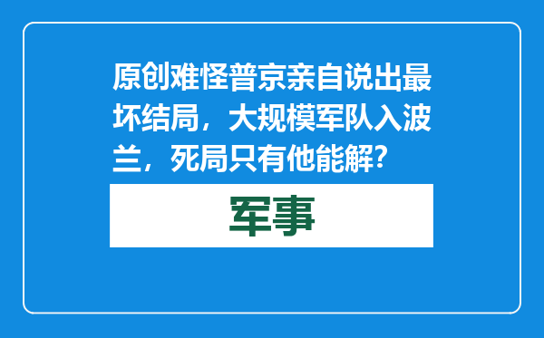 原创            难怪普京亲自说出最坏结局，大规模军队入波兰，死局只有他能解？