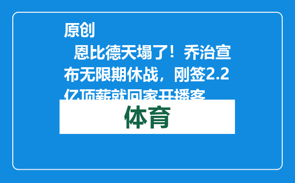 原创            恩比德天塌了！乔治宣布无限期休战，刚签2.2亿顶薪就回家开播客