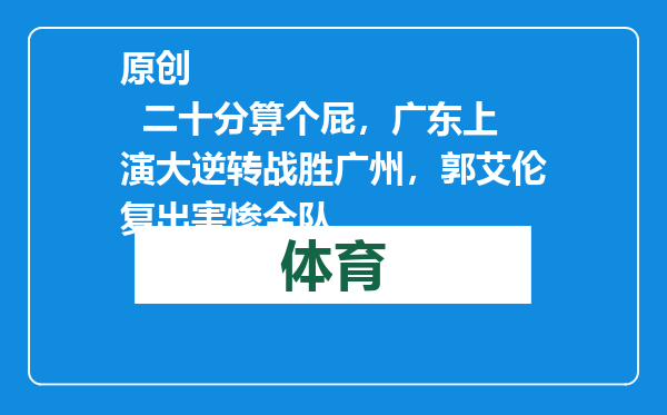 原创            二十分算个屁，广东上演大逆转战胜广州，郭艾伦复出害惨全队