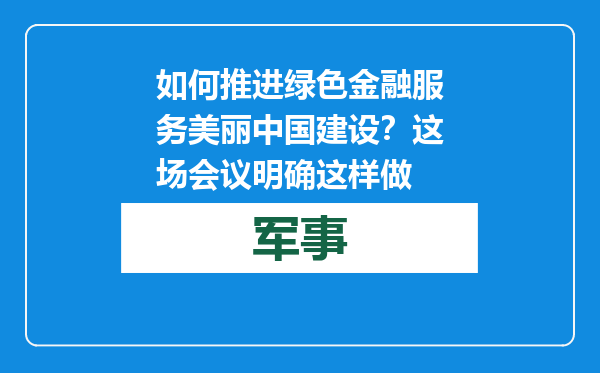如何推进绿色金融服务美丽中国建设？这场会议明确这样做