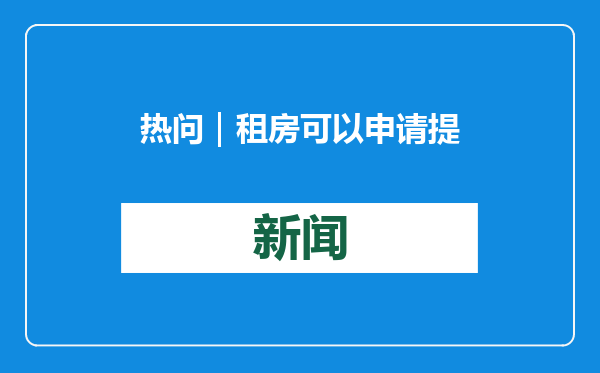 热问｜租房可以申请提取住房公积金吗？