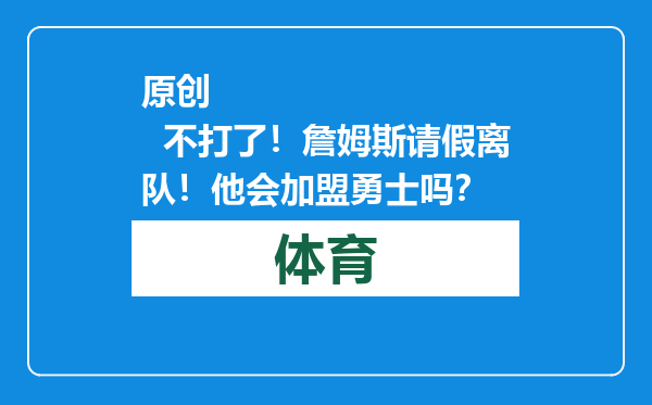 原创            不打了！詹姆斯请假离队！他会加盟勇士吗？
