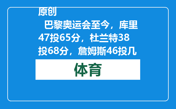 原创            巴黎奥运会至今，库里47投65分，杜兰特38投68分，詹姆斯46投几分