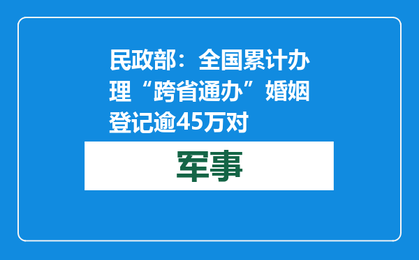 民政部：全国累计办理“跨省通办”婚姻登记逾45万对