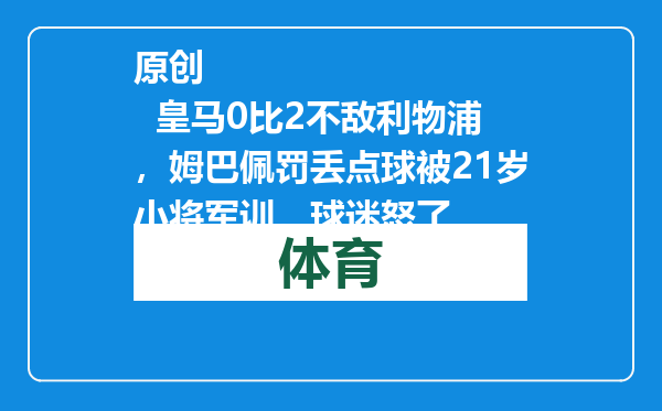 原创            皇马0比2不敌利物浦，姆巴佩罚丢点球被21岁小将军训，球迷怒了