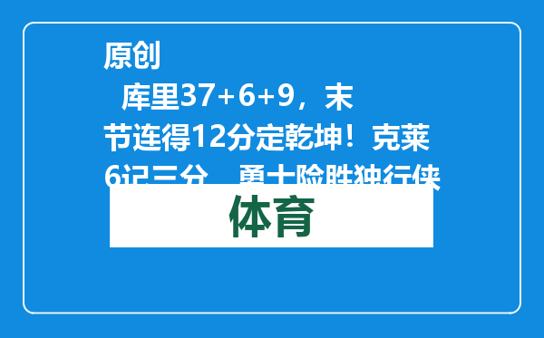 原创            库里37+6+9，末节连得12分定乾坤！克莱6记三分，勇士险胜独行侠