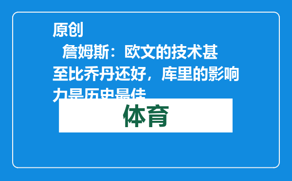 原创            詹姆斯：欧文的技术甚至比乔丹还好，库里的影响力是历史最佳