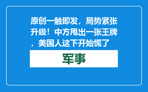 原创            一触即发，局势紧张升级！中方甩出一张王牌，美国人这下开始慌了
