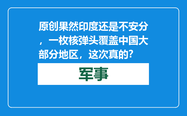 原创            果然印度还是不安分，一枚核弹头覆盖中国大部分地区，这次真的？