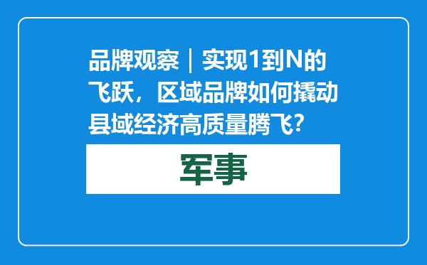 品牌观察｜实现1到N的飞跃，区域品牌如何撬动县域经济高质量腾飞？
