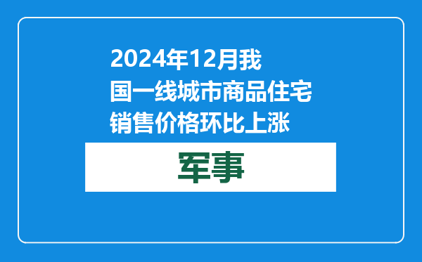 2024年12月我国一线城市商品住宅销售价格环比上涨