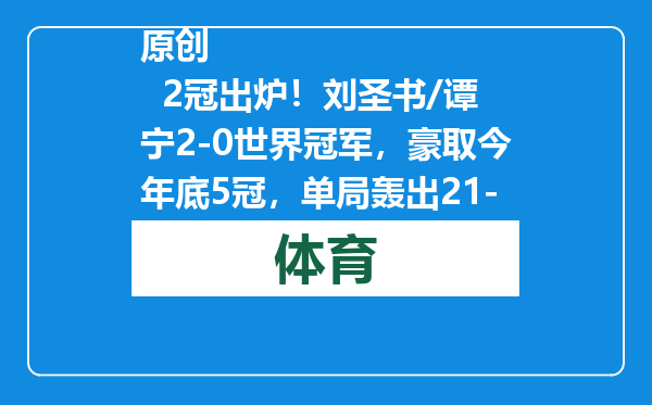原创            2冠出炉！刘圣书/谭宁2-0世界冠军，豪取今年底5冠，单局轰出21-5
