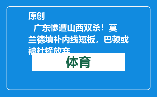原创            广东惨遭山西双杀！莫兰德填补内线短板，巴顿或被杜锋放弃
