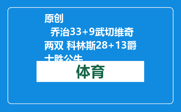 原创            乔治33+9武切维奇两双 科林斯28+13爵士胜公牛