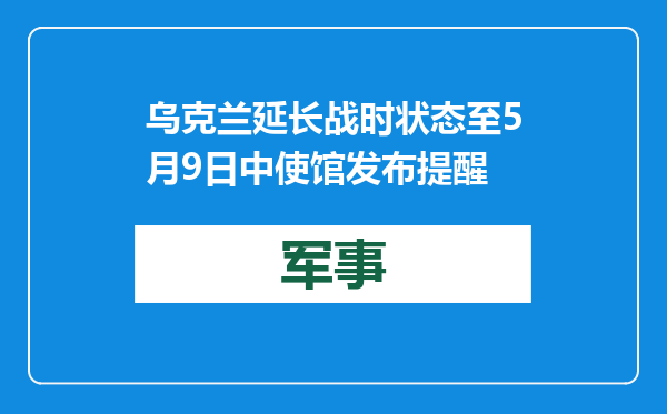 乌克兰延长战时状态至5月9日 中使馆发布提醒